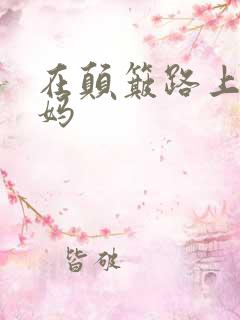 在颠簸路上日妈妈