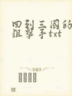 回到三国的特种狙击手txt