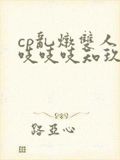 cp乱炖双人床吱吱吱知玖番外