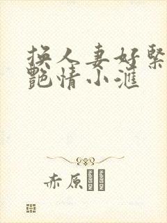 换人妻好紧4P艳情小汇