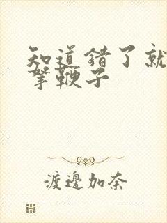 知道错了就自己拿鞭子