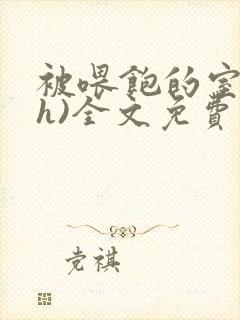 被喂饱的室友(h)全文免费阅读