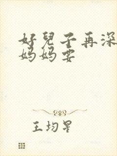 好儿子再深一点妈妈要