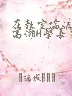 在教室伦流澡到高潮H学长男男