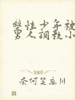 双性少年被三个男人调教小说