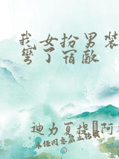 我女扮男装后掰弯了宿敌