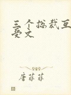 三个总裁互攻互受文