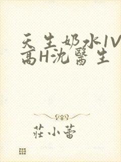 天生奶水1V1高H沈医生