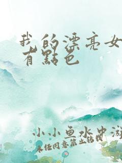 我的漂亮女上司有点色