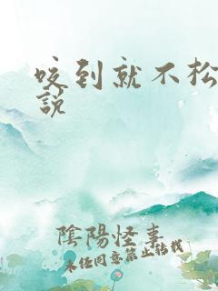 咬到就不松口小说