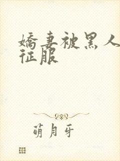 娇妻被黑人下药征服