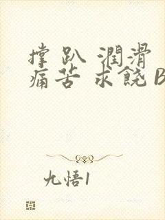 撑 趴 润滑 痛苦 求饶 BL