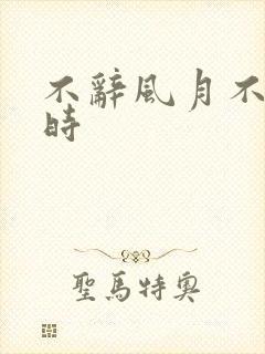 不辞风月不负当时