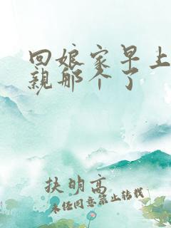 回娘家早上和父亲那个了