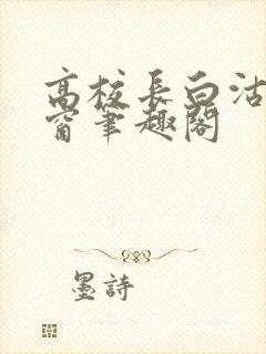 高校长白沽无弹窗笔趣阁