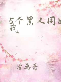 5个黑人同时玩我