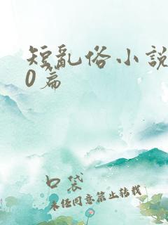 短乱俗小说500篇