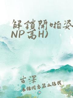 解锁开啪姿势(NP高H)