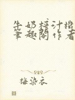 牛奶榨汁机po笔趣阁作者