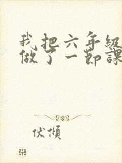 我把六年级妹妹做了一节课