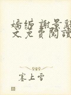 娇缠 谢景辞全文免费阅读