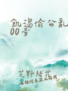 饥渴偷公乱第400章