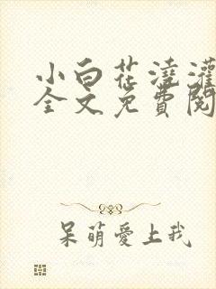 小白花浇灌日常全文免费阅读