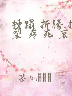 糟蹋 折腾 撕裂 疼 死 哀求