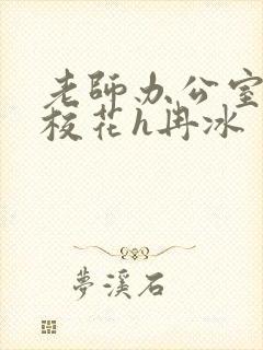 老师办公室狂肉校花h冉冰