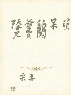 陆爷的呆萌甜妻免费阅