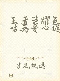 王者荣耀色禁网站无爱心遮挡