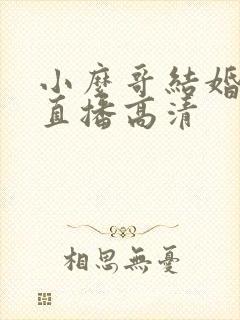 小么哥结婚视频直播高清