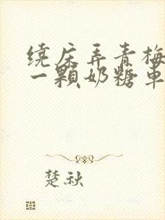 绕床弄青梅PO一颗奶糖车