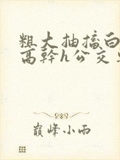 粗大抽搐白浊h高干h公交车