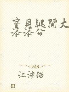 宝贝腿开大点我添添公