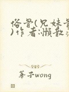 俗骨(兄妹骨科)作者:懒散蒲公英