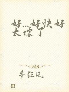 好...好快好太坏了