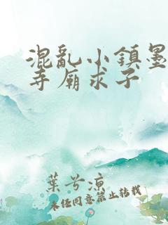 混乱小镇墨池砚寺庙求子