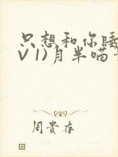 只想和你睡(1V 1)月半喵笔趣