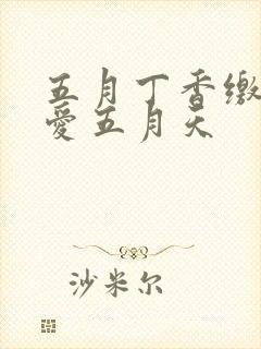 五月丁香缴情深爱五月天