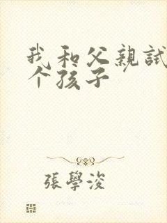 我和父亲试着生个孩子