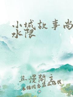 小城故事尚扇弱水限