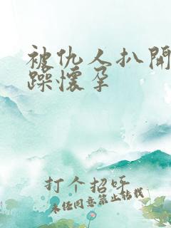 被仇人扒开腿狂躁怀孕