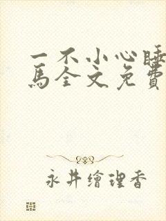 一不小心睡了竹马全文免费阅读