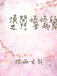 顶开妈妈的生命之门 笔趣阁