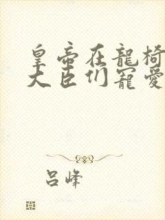 皇帝在龙椅上被大臣们宠爱