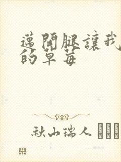 迈开腿让我桶你的草莓