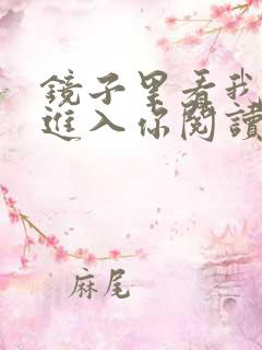 镜子里看我怎么进入你阅读视频