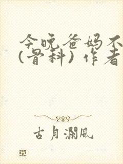 今晚爸妈不在家(骨科) 作者:鲜鱼