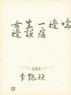 女生一边喘气一边说痛